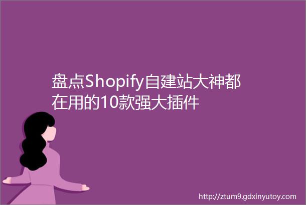 盘点Shopify自建站大神都在用的10款强大插件