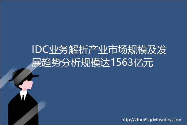 IDC业务解析产业市场规模及发展趋势分析规模达1563亿元